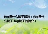 fog是什么牌子服裝（fog是什么牌子 fog牌子的簡介）