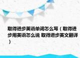 取得進(jìn)步英語單詞怎么寫（取得進(jìn)步用英語怎么說 取得進(jìn)步英文翻譯）