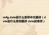 mfg.date是什么意思中文翻譯（date是什么意思翻譯 date的意思）