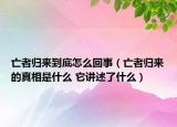 亡者歸來(lái)到底怎么回事（亡者歸來(lái)的真相是什么 它講述了什么）