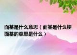 面基是什么意思（面基是什么梗 面基的意思是什么）