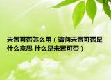 未置可否怎么用（請(qǐng)問未置可否是什么意思 什么是未置可否）