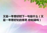 又是一年春好時(shí)下一句是什么（又是一年春好處的意思 你知道嗎）