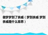 做夢夢到了親戚（夢到親戚 夢到親戚是什么意思）