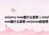 onlymy love是什么意思（onlylove是什么意思 onlylove的意思）