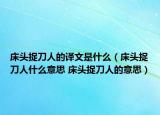 床頭捉刀人的譯文是什么（床頭捉刀人什么意思 床頭捉刀人的意思）