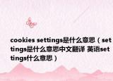 cookies settings是什么意思（settings是什么意思中文翻譯 英語settings什么意思）