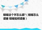 聒噪這個字怎么讀?（聒噪怎么讀音 聒噪如何讀音）