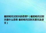 秦時(shí)明月漢時(shí)關(guān)的意思?（秦時(shí)明月漢時(shí)關(guān)是什么意思 秦時(shí)明月漢時(shí)關(guān)原文及譯文）