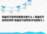 每逢佳節(jié)倍思親整首詩是什么（每逢佳節(jié)倍思親意思 每逢佳節(jié)倍思親詩句的釋義）