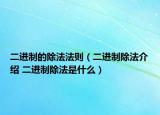 二進(jìn)制的除法法則（二進(jìn)制除法介紹 二進(jìn)制除法是什么）