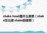 shake head是什么意思（shake怎么讀 shake的意思）