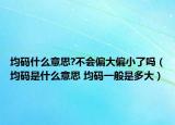 均碼什么意思?不會偏大偏小了嗎（均碼是什么意思 均碼一般是多大）