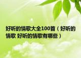 好聽(tīng)的情歌大全100首（好聽(tīng)的情歌 好聽(tīng)的情歌有哪些）