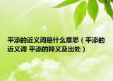 平添的近義詞是什么意思（平添的近義詞 平添的釋義及出處）