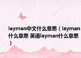 layman中文什么意思（layman什么意思 英語(yǔ)layman什么意思）