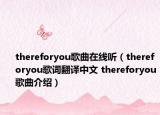 thereforyou歌曲在線聽（thereforyou歌詞翻譯中文 thereforyou歌曲介紹）