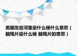 男朋友是河童是什么梗什么意思（腦殘片是什么梗 腦殘片的意思）