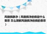 風(fēng)煙俱靜凈（風(fēng)煙俱凈的俱是什么意思 怎么理解風(fēng)煙俱凈的俱的意思）