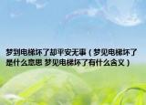 夢到電梯壞了卻平安無事（夢見電梯壞了是什么意思 夢見電梯壞了有什么含義）