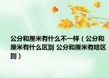 公分和厘米有什么不一樣（公分和厘米有什么區(qū)別 公分和厘米有啥區(qū)別）