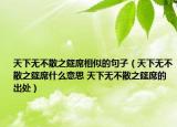 天下無不散之筵席相似的句子（天下無不散之筵席什么意思 天下無不散之筵席的出處）