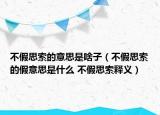 不假思索的意思是啥子（不假思索的假意思是什么 不假思索釋義）