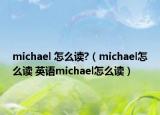 michael 怎么讀?（michael怎么讀 英語(yǔ)michael怎么讀）