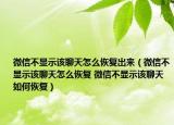 微信不顯示該聊天怎么恢復(fù)出來（微信不顯示該聊天怎么恢復(fù) 微信不顯示該聊天如何恢復(fù)）