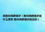 卻勝似閑庭信步（勝似閑庭信步是什么意思 勝似閑庭信步的出處）