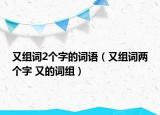 又組詞2個字的詞語（又組詞兩個字 又的詞組）