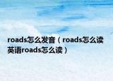 roads怎么發(fā)音（roads怎么讀 英語roads怎么讀）