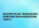 同志仍須努力怎么接（革命尚未成功同志仍須努力意思 革命尚未成功同志仍須努力的含義）