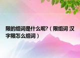 限的組詞是什么呢?（限組詞 漢字限怎么組詞）