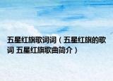 五星紅旗歌詞詞（五星紅旗的歌詞 五星紅旗歌曲簡(jiǎn)介）