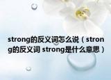 strong的反義詞怎么說（strong的反義詞 strong是什么意思）