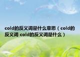 cold的反義詞是什么意思（cold的反義詞 cold的反義詞是什么）