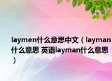 laymen什么意思中文（layman什么意思 英語(yǔ)layman什么意思）