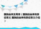 國(guó)旗由來(lái)及寓意（國(guó)旗的由來(lái)和象征意義 國(guó)旗的由來(lái)和象征意義介紹）