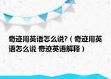 奇跡用英語怎么說?（奇跡用英語怎么說 奇跡英語解釋）