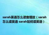 sarah英語怎么讀音播放（sarah怎么讀英語 sarah如何讀英語）