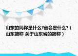 山東的簡稱是什么?省會是什么?（山東簡稱 關(guān)于山東省的簡稱）