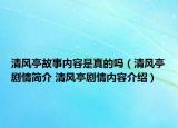 清風(fēng)亭故事內(nèi)容是真的嗎（清風(fēng)亭劇情簡(jiǎn)介 清風(fēng)亭劇情內(nèi)容介紹）