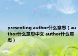 presenting author什么意思（author什么意思中文 author什么意思）