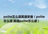 polite怎么讀英語發(fā)音（polite怎么讀 英語polite怎么讀）