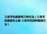 三星手機截屏有幾種方法（三星手機截屏怎么截 三星手機四種截屏方法）