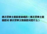 便衣警察主題歌是誰唱的（便衣警察主題曲歌詞 便衣警察主題曲歌詞是什么）