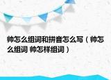 帥怎么組詞和拼音怎么寫（帥怎么組詞 帥怎樣組詞）