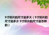 5寸照片的尺寸是多大（5寸照片的尺寸是多少 5寸照片的尺寸是怎樣的）