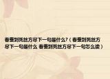 春蠶到死絲方盡下一句是什么?（春蠶到死絲方盡下一句是什么 春蠶到死絲方盡下一句怎么讀）